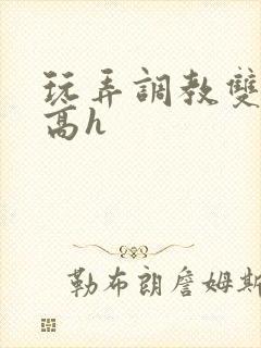 玩弄调教双胞胎高h