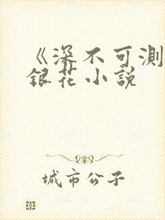 《深不可测》金银花小说
