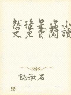 然后是你小说全文免费阅读