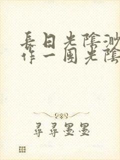 长日光阴渺渺乱作一团光阴似箭