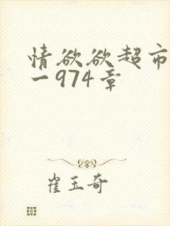 情欲欲超市之1一974章