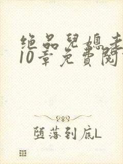 绝品儿媳老马第10章免费阅读