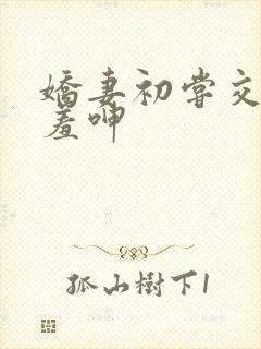 娇妻初尝交换害羞呻