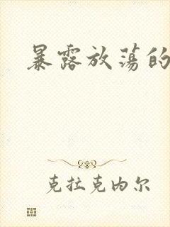 暴露放荡的娇妻