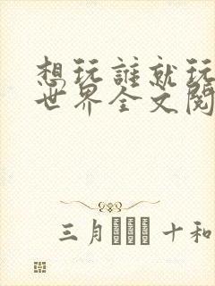 想玩谁就玩谁的世界全文阅读
