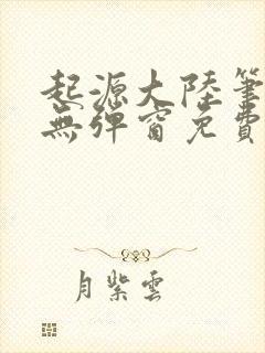起源大陆笔趣阁无弹窗免费阅读封面