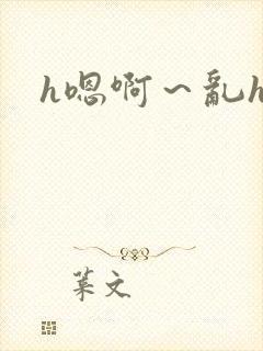 h嗯啊～乱h文
