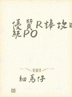 优质R棒攻略系统PO