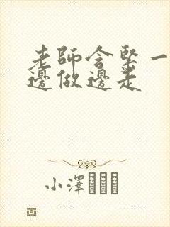 老师含紧一点H边做边走