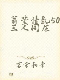 翁莹情乱50章三人同床
