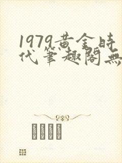 1979黄金时代笔趣阁无弹窗无错版封面