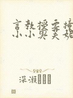言教授要撞坏了小小奥芙妮写