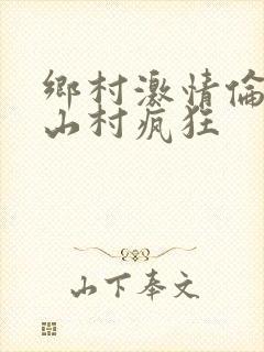 乡村激情伦小说山村疯狂