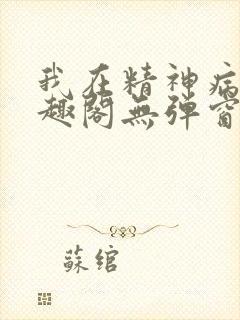 我在精神病院笔趣阁无弹窗
