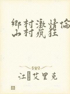 乡村激情伦小说山村疯狂
