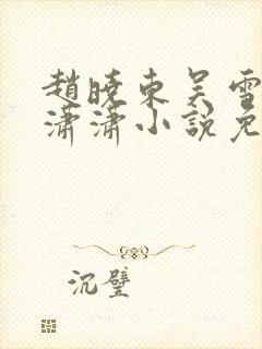赵晓东吴雪晴王潇潇小说免费阅读