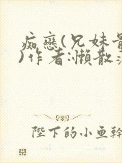痴恋(兄妹骨科)作者:懒散蒲公英