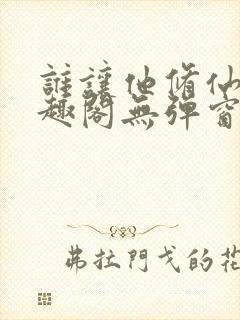 谁让他修仙的笔趣阁无弹窗封面