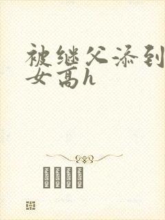 被继父添到哭h女高h