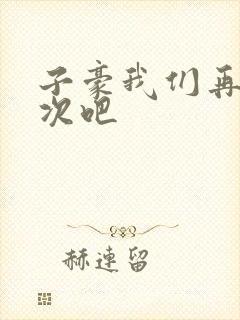 子豪我们再做一次吧