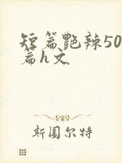 短篇艳辣500篇h文