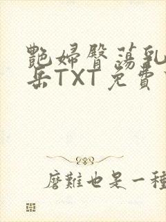 艳妇臀荡乳欲伦岳TXT免费下载