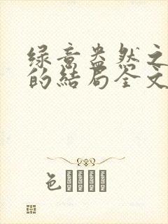 绿意盎然之小东的结局全文笔趣阁在线阅读