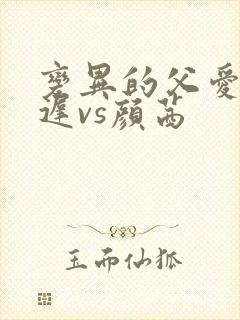 变异的父爱颜栖迟vs颜茜