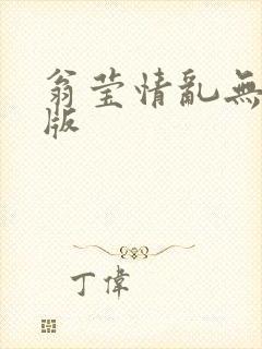 翁莹情乱无删减版