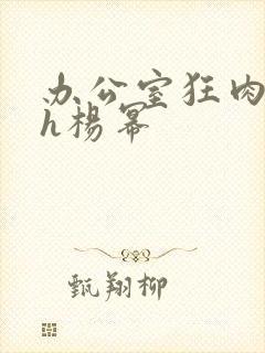 办公室狂肉校花h杨幂