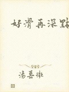 好滑再深点