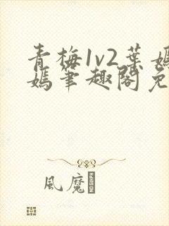 青梅1v2叶嫣嫣笔趣阁免费阅读封面