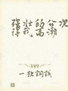 强壮的公次次弄得我高潮封面