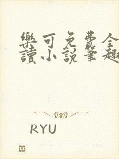 乐可免费全文阅读小说笔趣阁