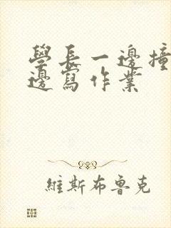学长一边撞我一边写作业