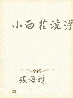 小白花浇灌日常