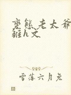 变态老太爷调教雏h文