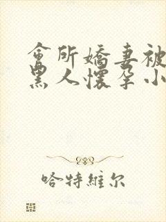 会所娇妻被多个黑人怀孕小说