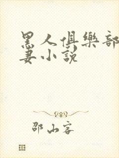 黑人俱乐部仑娇妻小说