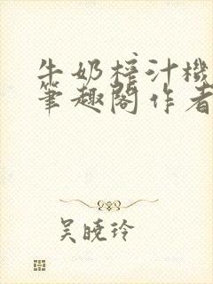 牛奶榨汁机po笔趣阁作者炖一碗汤无广