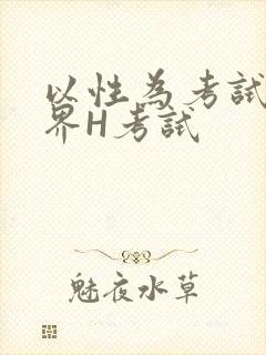 以性为考试的世界H考试