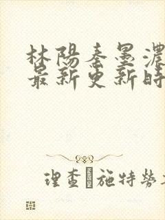 林阳秦墨浓小说最新更新时间