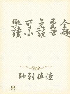 乐可免费全文阅读小说笔趣阁