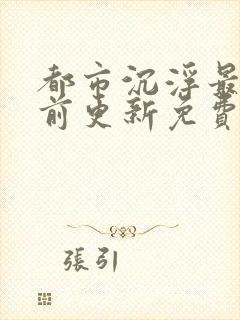 都市沉浮最快超前更新免费