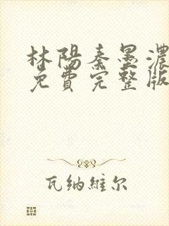 林阳秦墨浓小说免费完整版简介