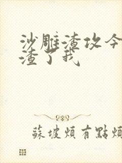 沙雕渣攻今天又渣了我