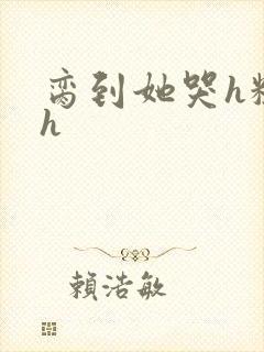 脔到她哭h粗话h