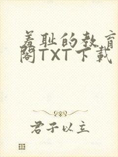 羞耻的教育笔趣阁TXT下载