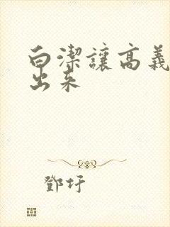 白洁让高义别拔出来