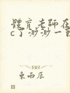 体育老师在单杠c了渺渺一节课封面